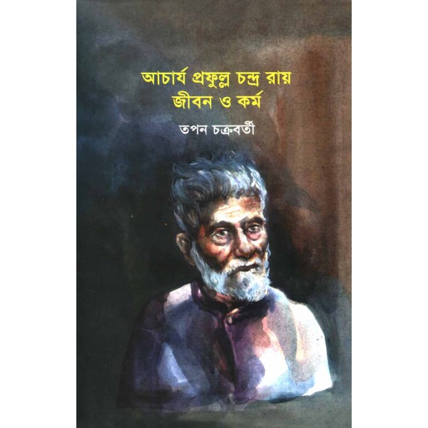 আচার্য প্রফুল্র চন্দ্র রায়: জীবন ও কর্ম - তপন চক্রবর্তী